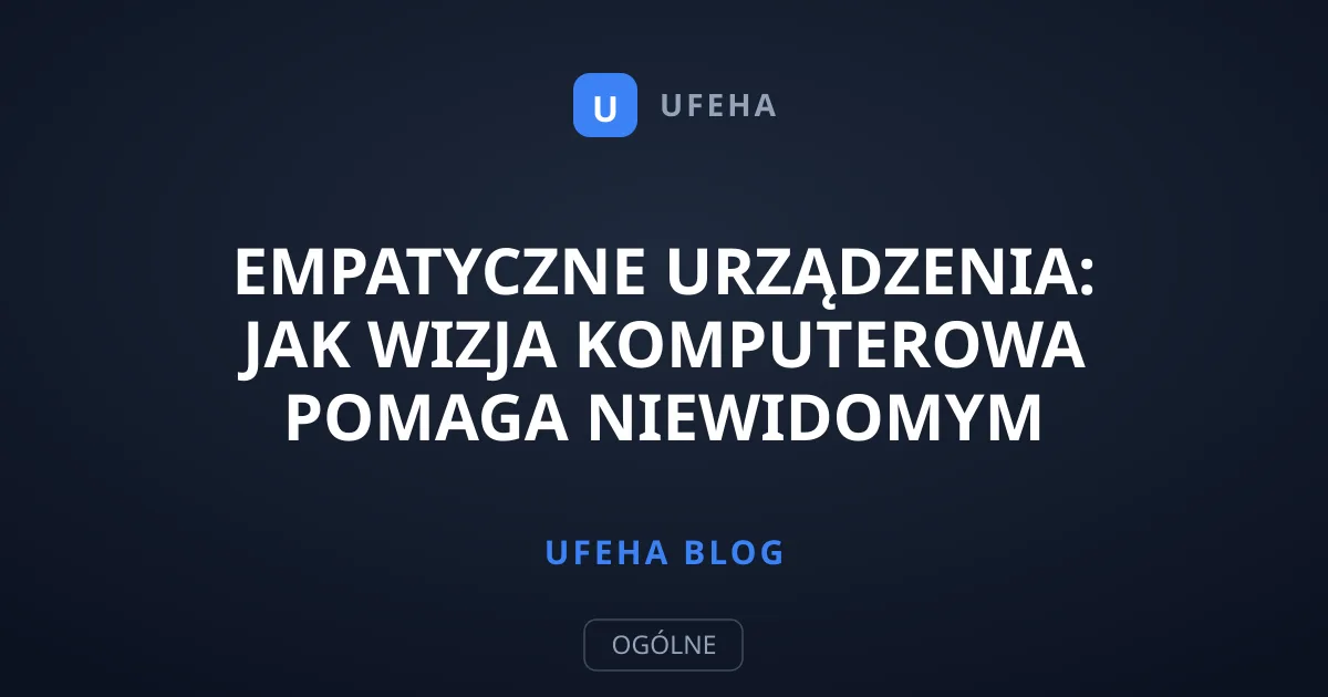 Empatyczne urządzenia: Jak wizja komputerowa pomaga niewidomym